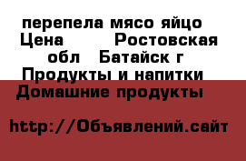 перепела мясо яйцо › Цена ­ 25 - Ростовская обл., Батайск г. Продукты и напитки » Домашние продукты   